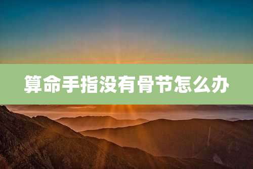 算命手指没有骨节怎么办
