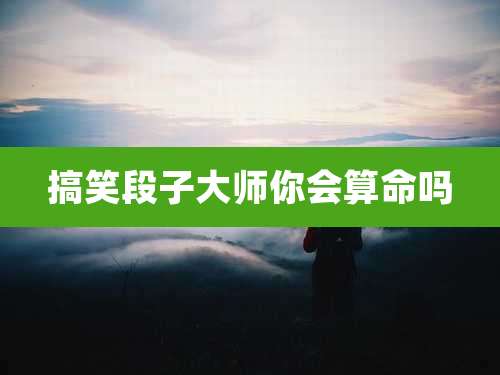 搞笑段子大师你会算命吗