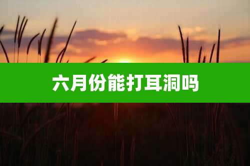 六月份能打耳洞吗