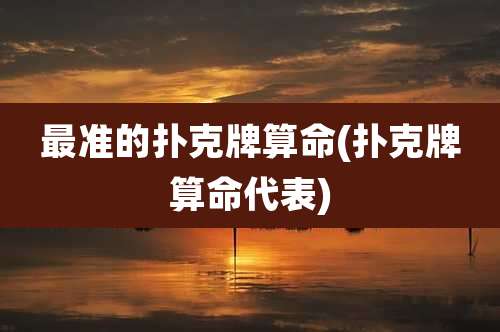 最准的扑克牌算命(扑克牌算命代表)