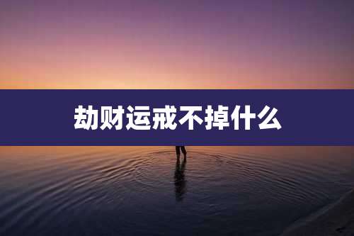 劫财运戒不掉什么