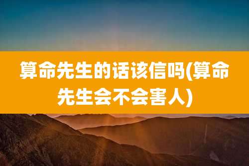算命先生的话该信吗(算命先生会不会害人)