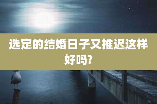 选定的结婚日子又推迟这样好吗?