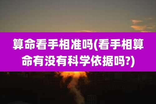 算命看手相准吗(看手相算命有没有科学依据吗?)