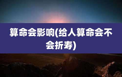 算命会影响(给人算命会不会折寿)