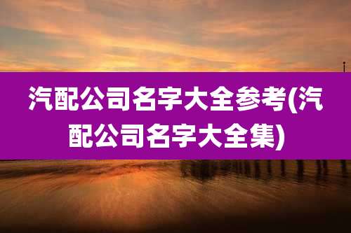 汽配公司名字大全参考(汽配公司名字大全集)