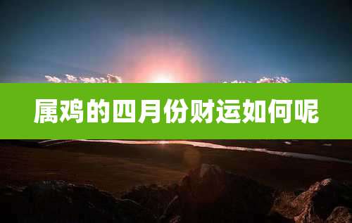 属鸡的四月份财运如何呢