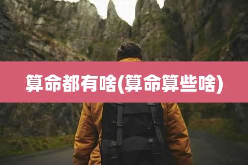 算命都有啥(算命算些啥)