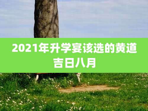 2021年升学宴该选的黄道吉日八月