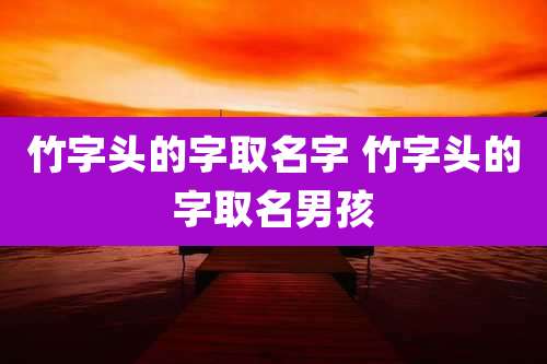 竹字头的字取名字 竹字头的字取名男孩