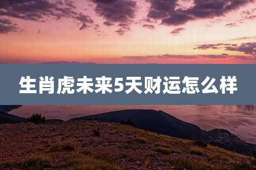 生肖虎未来5天财运怎么样