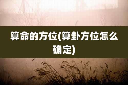 算命的方位(算卦方位怎么确定)