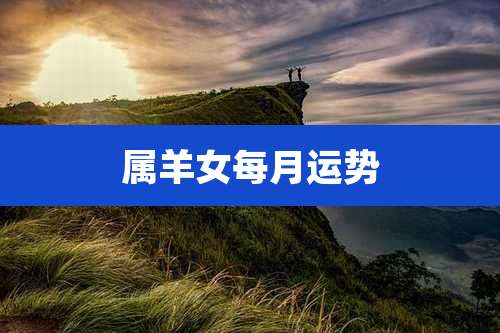 属羊女每月运势