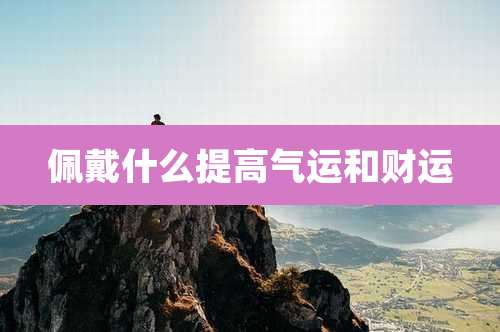 佩戴什么提高气运和财运