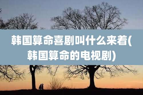 韩国算命喜剧叫什么来着(韩国算命的电视剧)