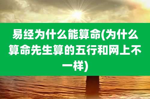 易经为什么能算命(为什么算命先生算的五行和网上不一样)