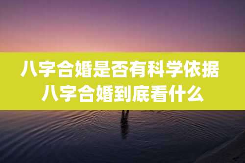 八字合婚是否有科学依据 八字合婚到底看什么