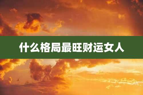 什么格局最旺财运女人