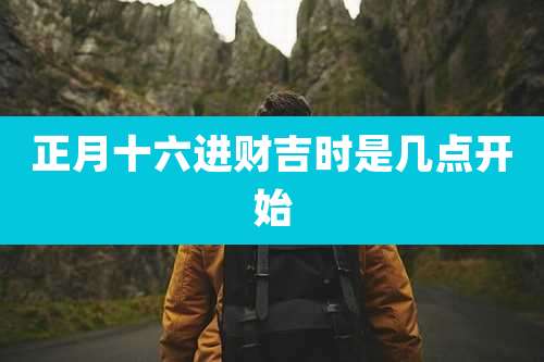 正月十六进财吉时是几点开始
