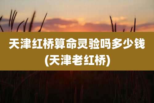 天津红桥算命灵验吗多少钱(天津老红桥)