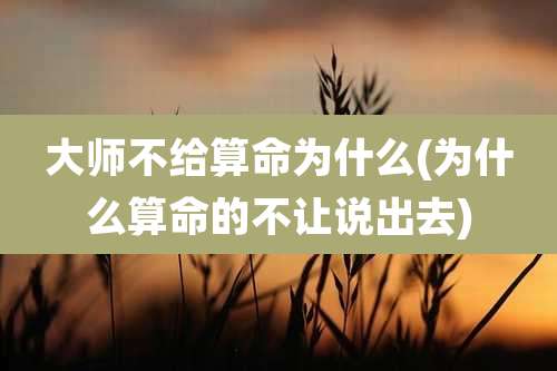 大师不给算命为什么(为什么算命的不让说出去)