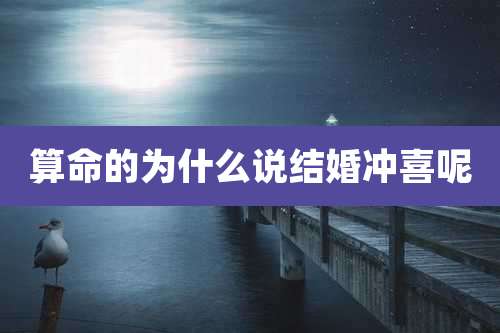 算命的为什么说结婚冲喜呢