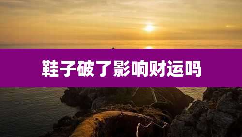 鞋子破了影响财运吗