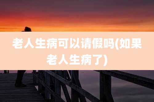 老人生病可以请假吗(如果老人生病了)