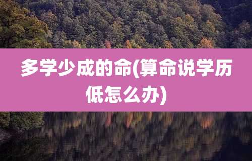 多学少成的命(算命说学历低怎么办)
