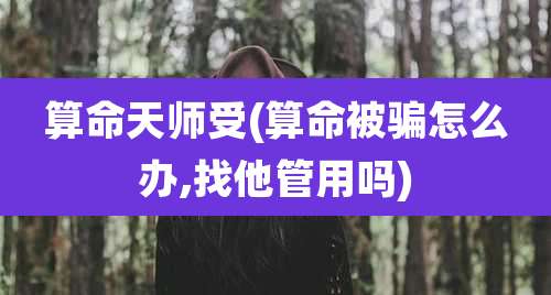 算命天师受(算命被骗怎么办,找他管用吗)