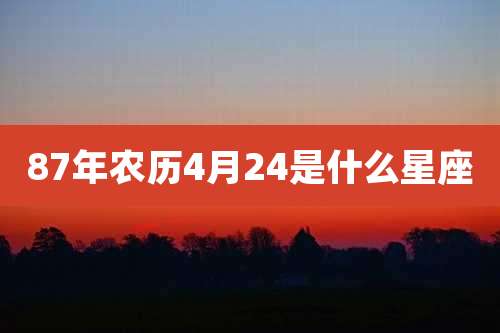87年农历4月24是什么星座
