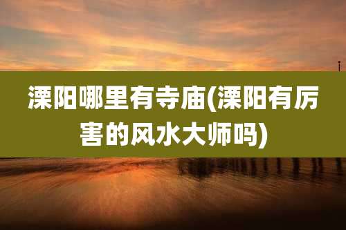 溧阳哪里有寺庙(溧阳有厉害的风水大师吗)