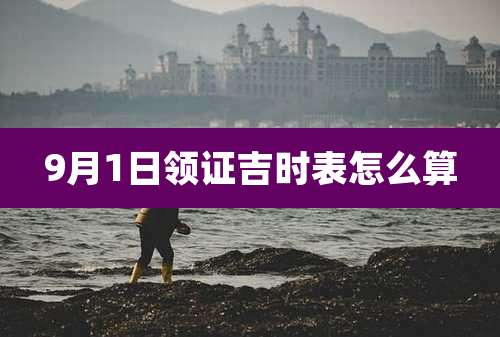 9月1日领证吉时表怎么算