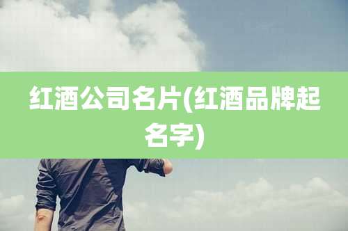 红酒公司名片(红酒品牌起名字)
