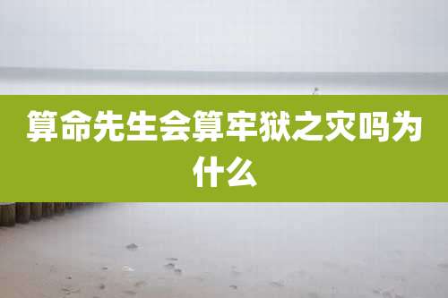 算命先生会算牢狱之灾吗为什么