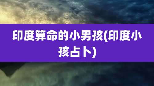 印度算命的小男孩(印度小孩占卜)