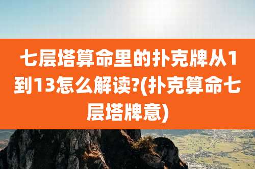 七层塔算命里的扑克牌从1到13怎么解读?(扑克算命七层塔牌意)