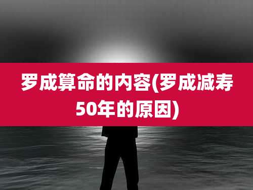 罗成算命的内容(罗成减寿50年的原因)