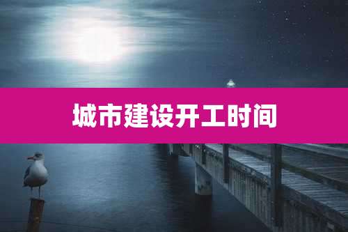 城市建设开工时间