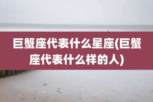 巨蟹座代表什么星座(巨蟹座代表什么样的人)