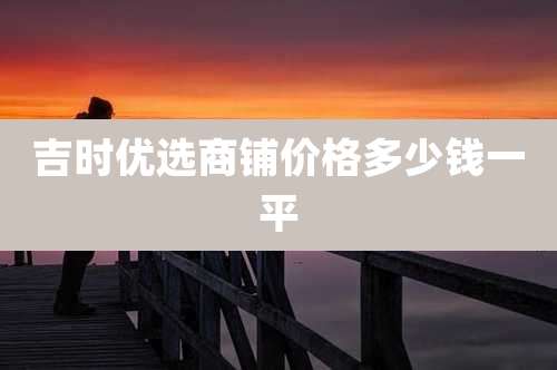吉时优选商铺价格多少钱一平