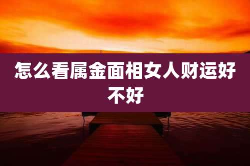 怎么看属金面相女人财运好不好