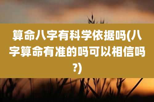 算命八字有科学依据吗(八字算命有准的吗可以相信吗?)