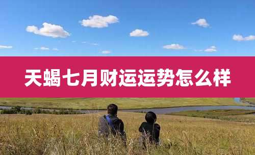 天蝎七月财运运势怎么样