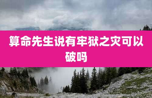 算命先生说有牢狱之灾可以破吗