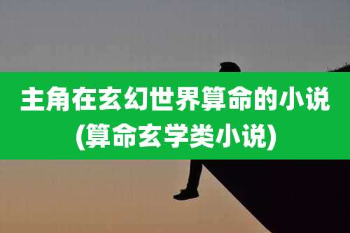 主角在玄幻世界算命的小说(算命玄学类小说)