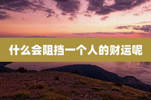 什么会阻挡一个人的财运呢