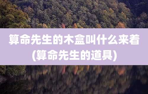 算命先生的木盒叫什么来着(算命先生的道具)