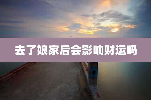 去了娘家后会影响财运吗