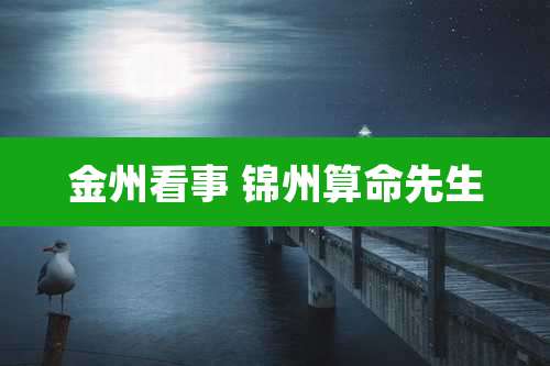 金州看事 锦州算命先生